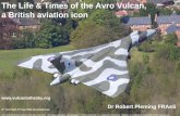 The Life & Times of the Avro Vulcan, a British aviation icon · The Life & Times of the Avro Vulcan, a British aviation icon ... Vulcans flew on through the 1970’s as tactical nuclear