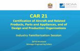 CAR 21 Implementation Workshop - General Civil Aviation ... · –Inline with EASA Part 21 –Subparts A –Q, Contains requirements, rights and obligations for ... Subpart J Design