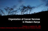 Cancer in Kenya: Organization of Cancer Services An ... · Cancer in Kenya: An Experiment in Care Patrick J. Loehrer Sr., MD Indiana University Melvin and Bren Simon Cancer Center