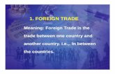 1. FOREIGN TRADE - Karnataka · 1. FOREIGN TRADE Meaning: Foreign Trade is the trade between one country and another country. i.e.,. In between the countriesthe countries.
