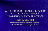 What Public Health Leaders at CDC Think About …€¦ · What Public Health Leaders at CDC Think About Leadership and Practice Louis Rowitz, PhD . Director of the Mid-America Regional