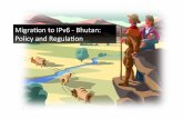 Migraon to IPv6 - Bhutan: Policy and Regulaon · Lao PDR Mongolia Cambodia Bhutan ... on the status of IPv6 deployment ... • All wireline broadband CPEs sold in India on or aer