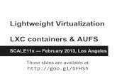 Lightweight Virtualization LXC containers & AUFS Virtualization LXC containers & AUFS SCALE11x — February 2013, Los Angeles Those slides are available at: Outline Intro: who, what,