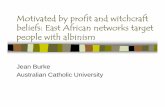 Motivated by profit and witchcraft beliefs: East African ... Justice/Motivated by... · Jean Burke Australian Catholic University Motivated by profit and witchcraft beliefs: East