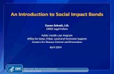 An Introduction to Social Impact Bonds - cdc.gov · An Introduction to Social Impact Bonds . Cason Schmit, J.D. ... Jeffrey Liebman and Alina Sellman, Social Impact Bonds: A Guide