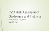 CVD Risk Assessment Guidelines and Instincts Risk Assessment Guidelines and Instincts Dena Wilson, MD, FACC May 23, 2017 Objectives • Describe cardiovascular risk factors and cardiovascular