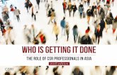 Who Is Getting It Done - CSR Asia · Who Is Getting It Done THE ROLE OF CSR PROFESSIONALS IN ASIA ... Malaysia. CSR professionals were also asked about ... Unilever came top by a