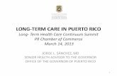 LONG-TERM CARE IN PUERTO RICO Jorge-Sanchez-Colon.pdf · LONG-TERM CARE IN PUERTO RICO Long- Term Health Care Continuum Summit PR Chamber of Commerce March 14, 2013 JORGE L. SÁNCHEZ,