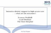 Intensive dietetic support in high secure care what are ... · The State Hospital Intensive dietetic support in high secure care –what are the outcomes? Frances Waddell Lead Dietitian
