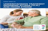 UNDERSTANDING TRANSIENT ISCHAEMIC ATTACK (T.I.A… · UNDERSTANDING TRANSIENT ISCHAEMIC ATTACK (T.I.A.) AND MINOR STROKE What is a TIA? 2 What is a minor stroke? 3 What are the most