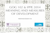 GOG 102 & IPPE 2014 MEANING AND MEASURES OF DEVELOPMENT · GOG 102 & IPPE 2014 MEANING AND MEASURES ... The Greek Philosophers from Thales to Aristotle. New York: Harper & Row. p74.