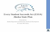 Every Student Succeeds Act (ESSA) Alaska State Plan · Every Student Succeeds Act (ESSA) Alaska State Plan ... 10th grade? •Test in 9 thand/or 10 and offer option SAT/ACT in 11th