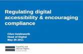 Regulating digital accessibility & encouraging compliance · Regulating digital accessibility & encouraging compliance. Clive Holdsworth. Head of Digital. May 25 2011