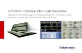LPDDR4 Interface Electrical Validation - MemCon · LPDDR4 Interface Electrical Validation Measure the analog signal characteristics; trtf, ... JESD79- 3F . DDR3L . JESD79-3-1 . DDR4