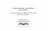 The Book of John Lessons - annegrahamlotz.org · 3-Question Bible Study . 24 Weeks . Lesson Options . Lesson 1 - Book of John OVERVIEW Lesson 2 . Lesson 13 Lesson 3. ... Day 1 - Write