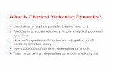 What is Classical Molecular Dynamics? · What is Classical Molecular Dynamics? Simulation of explicit particles (atoms, ions, ... ) Particles interact via relatively simple analytical