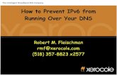 How to Prevent IPv6 from Running Over Your DNS … · How to Prevent IPv6 from Running Over Your DNS Robert M. Fleischman rmf@xerocole.com (518) 357-8823 x2577 The Intelligent Broadband