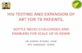 HIV TESTING AND EXPANSION OF ART FOR TB … · hiv testing and expansion of art for tb patients, bottle necks challenges and enablers for scale up in kenya dr. joseph sitienei, ogw