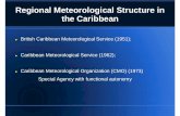 Regional Meteorological Structure in the Caribbean · Regional Meteorological Structure in the Caribbean ... centres to facilitate early warning and post disaster recovery and ...