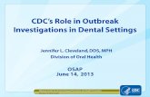 CDC’s Role in Outbreak - c.ymcdn.com · CDC’s Role in Outbreak Investigations in Dental Settings Jennifer L. Cleveland, DDS, MPH Division of Oral Health OSAP June 14, 2013 National