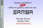 Samba and GPLv3 What we gained, what we lost.€¦ · O p e n i n g W i n d o w s t o a W i d e r W o r l d Samba and GPLv3 What we gained, what we lost. Jeremy Allison Samba Team