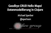 Goodbye CRUD Hello Maps! Datenmodellierung in … · Datenmodellierung in Clojure Michael Sperber @sperbsen •Individualsoftware •branchenunabhängig •Scala, Clojure, Erlang,