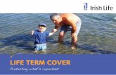 Life Term COVer - Irish Life · Life Term Cover Time period Jargon-free Cost of cover To provide a lump sum if you die (if you choose life cover) or to provide a lump sum if you are