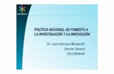 Dr. Juan Francisco Miranda M Director General … · Colombia construye y siembra futuro Política Nacional de Fomento a la Investigación y la Innovación • Introducción • Diagnóstico