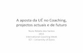 A aposta da UÉ no Coaching, projectos actuais e de futuro§ão... · projectos actuais e de futuro Nuno Rebelo dos Santos 2011 InternationalCoachingWeek ICF –University of Évora.