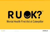 Mental Health First Aid at Caterpillar - benefits.cat.com · Caterpillar Confidential Green 4 Ask R U OK? •By giving someone the opportunity and the time to share what they’re