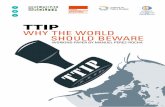 TTIP Why the World should beWare - Transnational Institute · TTIP is a direct blow against democracy, but not just for the countries where it will apply. The ‘overseeing and accelerating’