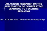 AN ACTION RESEARCH ON THE APPLICATION OF … · AN ACTION RESEARCH ON THE APPLICATION OF COOPERATIVE LEARNING TO TEACHING SPEAKING By: Le Thi Bich Thuy, Gialai Teacher’straining