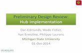 Preliminary Design Review: Hub Implementation · Preliminary Design Review: Hub Implementation Dan Edmunds, Wade Fisher, Yuri Ermoline, Philippe Laurens Michigan State University