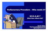 Parliamentary Procedure Who needs it? · Parliamentary Procedure – Who needs it? W.H.A.M.? What Here Affects Me? Bernie White, Registered Parliamentarian bjwhite@cbrm.ns.ca. Parliamentary