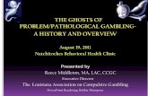 THE GHOSTS OF PROBLEM/PATHOLOGICAL GAMBLING- A HISTORY … · THE GHOSTS OF PROBLEM/PATHOLOGICAL GAMBLING-A HISTORY AND OVERVIEW. August 19, 2011. Natchitoches Behavioral Health Clinic.