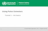 Using Pulse Oximeters - who.int · © WHO, 2011. Tutorial 1 – the basics Using Pulse Oximeters 1 © World Health Organization, 2011. All rights reserved.