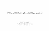 IP Phone VPN Training from CUCM perspective · IP Phone VPN Training from CUCM perspective Ryan Bennett ryabenne@cisco.com