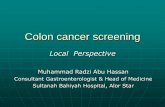 Colon cancer screening - Akusihat.com · Colon cancer screening Local Perspective Muhammad Radzi Abu Hassan Consultant Gastroenterologist & Head of Medicine Sultanah Bahiyah Hospital,