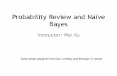 Probability Review and Naïve Bayes - Wei Xu · Probability Review and Naïve Bayes Some slides adapted from Dan Jurfasky and Brendan O’connor. ... Bayes Rule tells us how to “flip”