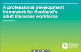 A professional development framework for Scotland's adult ... · • Develop and establish a model of supported induction, . ] Scotland’s adult literacies workforce , Framework.).