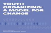 YOUTH ORGANIZING: A MODEL FOR CHANGE · 12 Tips and Strategies for Developing a Solid Youth Organizing Model 14 Conclusion. Youth Organizing: A Model for Change 4 INTRODUCTION In