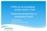 Frailty public!health!crisis!! !! Understanding!frailty!at ... · Understanding!Frailty! * Frailty is: * Either social, physical or psychological or a combination of these components.