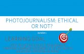 Photojournalism: Ethical or Not? · photojournalism: ethical or not? journalism 1 learning goal *apply the sjp code of ethics to photojournalism *understand a journalist’s responsibility
