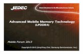 Advanced Mobile Memory Technology - JEDEC · Voltage VDD2/VDDQ/VDD1 1.2/1.2/1.8 1.1/1.1 /1.8 Total Pd 10% ↓ Architecture [# o Ch & DQs]/ Die x32 2x16 IDD4 20% ↓ # of Bank/channel