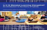 May 2013 Is K-12 Blended Learning Disruptive? · Is K–12 Blended Learning Disruptive? 3 4. It tends to be less “foolproof” than a disruptive innovation. It does not significantly