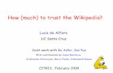 Luca de Alfaro - citris-uc.org fileHow (much) to trust the Wikipedia? Luca de Alfaro UC Santa Cruz Joint work with Bo Adler, Ian Pye With contributions by Jason Benterou, Krishnendu