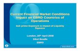 Current Financial Market Conditions Impact on EBRD ... · Current Financial Market Conditions Impact on EBRD Countries of Operations Sub prime Exposure & Impact of Liquidity Squeeze