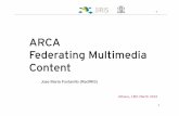 ARCA Federating Multimedia Content - TERENA fileARCA Federating Multimedia Content ! ... Video and other type of content like doc, ppt, etc (url) ! Metadata: describe the content (set