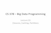 CS 378 – Big Data Programmingdfranke/courses/2018fall/Lecture23.pdf · Lecture 23 Closures, Caching, Par