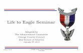 Life to Eagle Seminar - OCBSA · Purpose of this Seminar Review the 12 steps from Life to Eagle Review the requirements for the Eagle Scout Explain the procedures used in Orange County